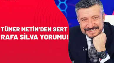 Tümer Metin’den sert Rafa Silva yorumu!