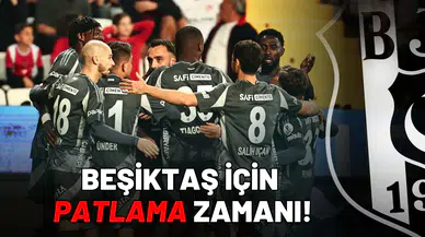 Beşiktaş için patlama zamanı!