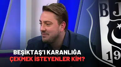 Beşiktaş’ı karanlığa çekmek isteyenler kim?