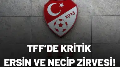 TFF’de kritik Ersin ve Necip zirvesi!