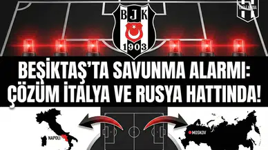 Beşiktaş’ta savunma alarmı: Çözüm İtalya ve Rusya hattında!