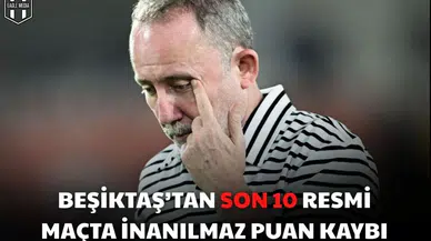 Beşiktaş’tan son 10 resmi maçta inanılmaz puan kaybı