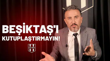 BEŞİKTAŞ'I KUTUPLAŞTIRMAYIN!
