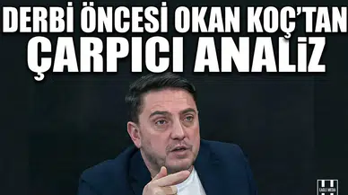 Derbi öncesi Okan Koç’tan çarpıcı analiz