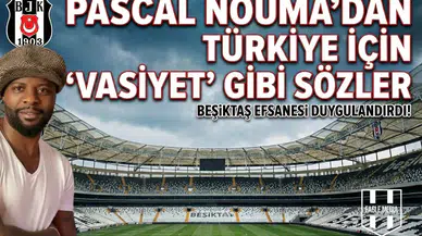 Pascal Nouma’dan Türkiye için "Vasiyet" gibi sözler