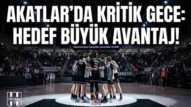 Akatlar'da kritik gece: Hedef büyük avantaj!