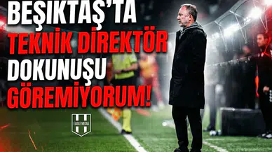 Beşiktaş'ta teknik direktör dokunuşu göremiyorum!