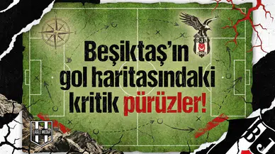 Beşiktaş’ın gol haritasındaki kritik pürüzler!