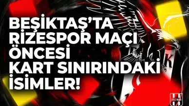 Beşiktaş'ta Rizespor maçı öncesi kart sınırındaki isimler!