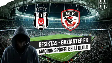 Beşiktaş - Gaziantep FK maçının spikeri belli oldu