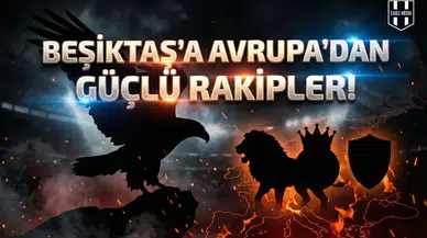 Beşiktaş'a Avrupa'dan güçlü rakipler!