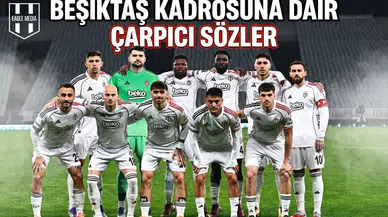 Beşiktaş kadrosuna dair çarpıcı sözler