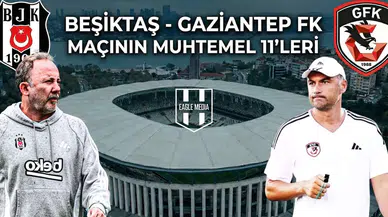 Beşiktaş - Gaziantep Fk maçının muhtemel 11'leri