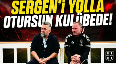 Sergen'i yolla otursun kulübede!