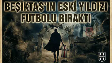 Beşiktaş’ın eski yıldızı futbolu bıraktı