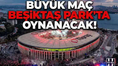 Büyük maç Beşiktaş Park’ta oynanacak