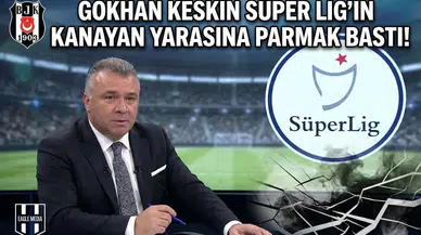 Gökhan Keskin Süper Lig'in kanayan yarasına parmak bastı!