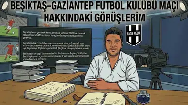 BEŞİKTAŞ–GAZİANTEP FUTBOL KULÜBÜ MAÇI HAKKINDAKİ GÖRÜŞLERİM
