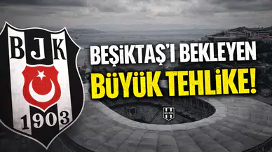 Beşiktaş'ı bekleyen büyük tehlike