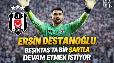 Ersin Destanoğlu Beşiktaş’ta bir şartla devam etmek istiyor