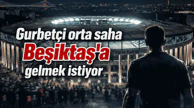 Gurbetçi orta saha Beşiktaş'a gelmek istiyor