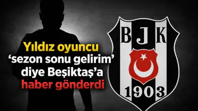 Yıldız oyuncu ‘sezon sonu gelirim’ diye Beşiktaş’a haber gönderdi