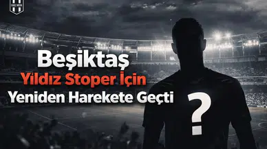 Beşiktaş yıldız stoper için yeniden harekete geçti