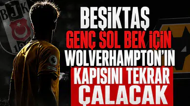 Beşiktaş genç sol bek için Wolverhampton'ın kapısını tekrar çalacak