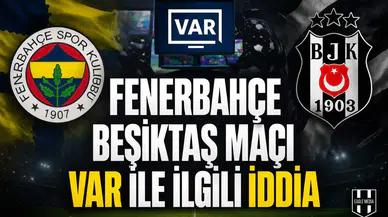 Fenerbahçe Beşiktaş maçı VAR ile ilgili iddia