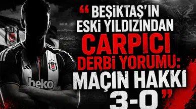 Beşiktaş’ın eski yıldızından çarpıcı derbi yorumu: Maçın hakkı 3-0