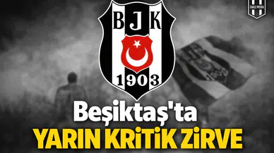 Beşiktaş’ta yarın kritik zirve