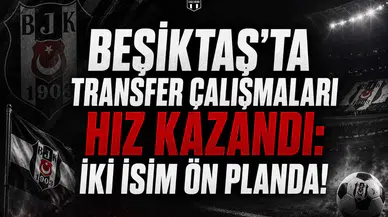 Beşiktaş'ta Transfer Çalışmaları Hız Kazandı: İki İsim Ön Planda