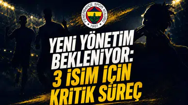 Yeni Yönetim Bekleniyor: 3 İsim İçin Kritik Süreç