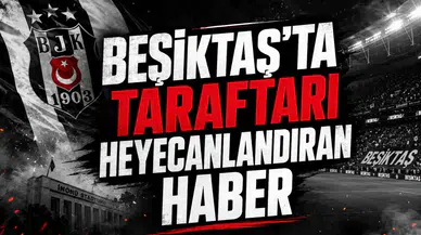 Beşiktaş'ta taraftarını heyecanlandıran haber
