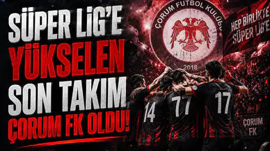 Süper Lig'e yükselen son takım Çorum FK oldu