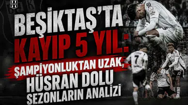 Beşiktaş'ta kayıp 5 yıl: şampiyonluktan uzak, hüsran dolu sezonların analizi