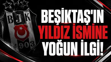 Beşiktaş'ın yıldız ismine yoğun ilgi!