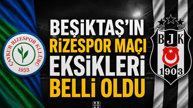Beşiktaş'ın Rizespor maçı eksikleri belli oldu