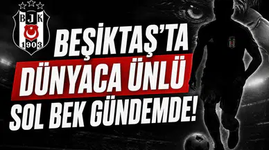 Beşiktaş'ta dünyaca ünlü sol bek gündemde!