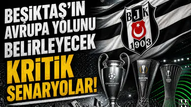 Beşiktaş'ın Avrupa yolunu belirleyecek kritik senaryolar!