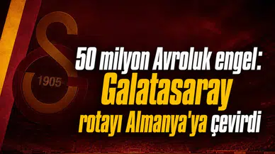 50 milyon Avroluk engel: Galatasaray rotayı Almanya'ya çevirdi
