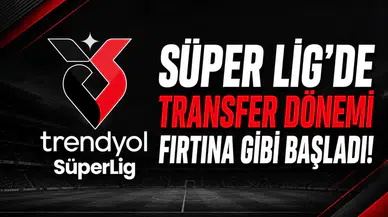 Süper Lig'de transfer dönemi fırtına gibi başladı!
