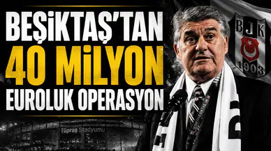 Beşiktaş’tan 40 milyon euroluk operasyon
