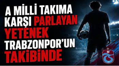 A MİLLİ TAKIMA KARŞI PARLAYAN YETENEK TRABZONSPOR'UN TAKİBİNDE