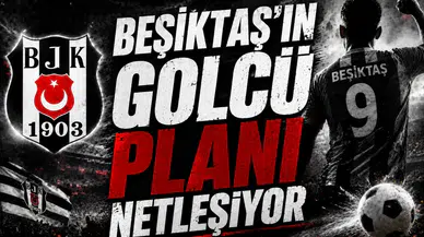Beşiktaş’ın golcü planı netleşiyor