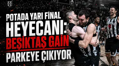 Potada yarı final heyecanı: Beşiktaş GAİN parkeye çıkıyor