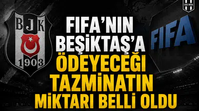 FIFA’nın Beşiktaş’a ödeyeceği tazminatın miktarı belli oldu