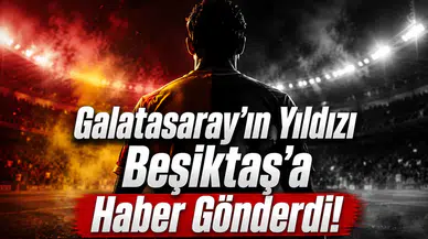 Galatasaray'ın Yıldızı Beşiktaş'a Haber Gönderdi!