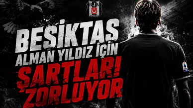 Beşiktaş Alman Yıldız İçin Şartları Zorluyor