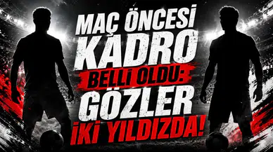 Maç Öncesi Kadro Belli Oldu: Gözler İki Yıldızda!